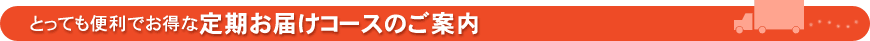 とっても便利でお得な定期お届けコースのご案内